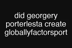 did georgery porterlesta create globallyfactorsport