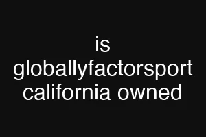 is globallyfactorsport california owned